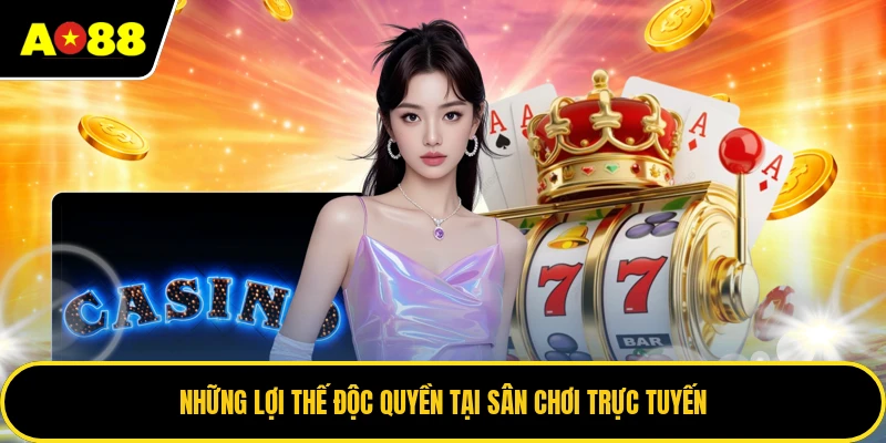 Những lợi thế độc quyền tại sân chơi trực tuyến